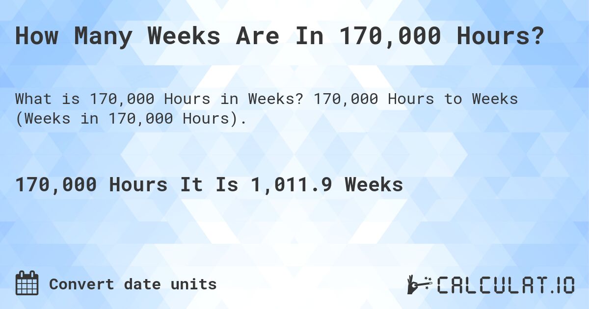 How Many Weeks Are In 170,000 Hours?. 170,000 Hours to Weeks (Weeks in 170,000 Hours).