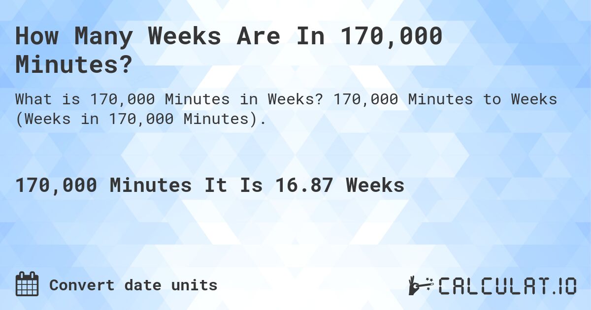 How Many Weeks Are In 170,000 Minutes?. 170,000 Minutes to Weeks (Weeks in 170,000 Minutes).