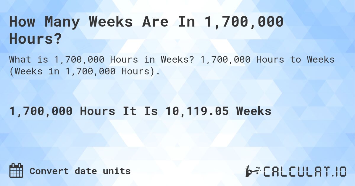 How Many Weeks Are In 1,700,000 Hours?. 1,700,000 Hours to Weeks (Weeks in 1,700,000 Hours).