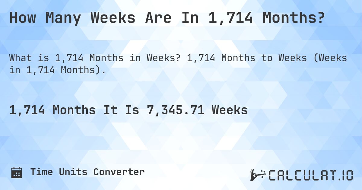 How Many Weeks Are In 1,714 Months?. 1,714 Months to Weeks (Weeks in 1,714 Months).