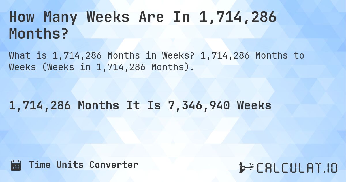 How Many Weeks Are In 1,714,286 Months?. 1,714,286 Months to Weeks (Weeks in 1,714,286 Months).