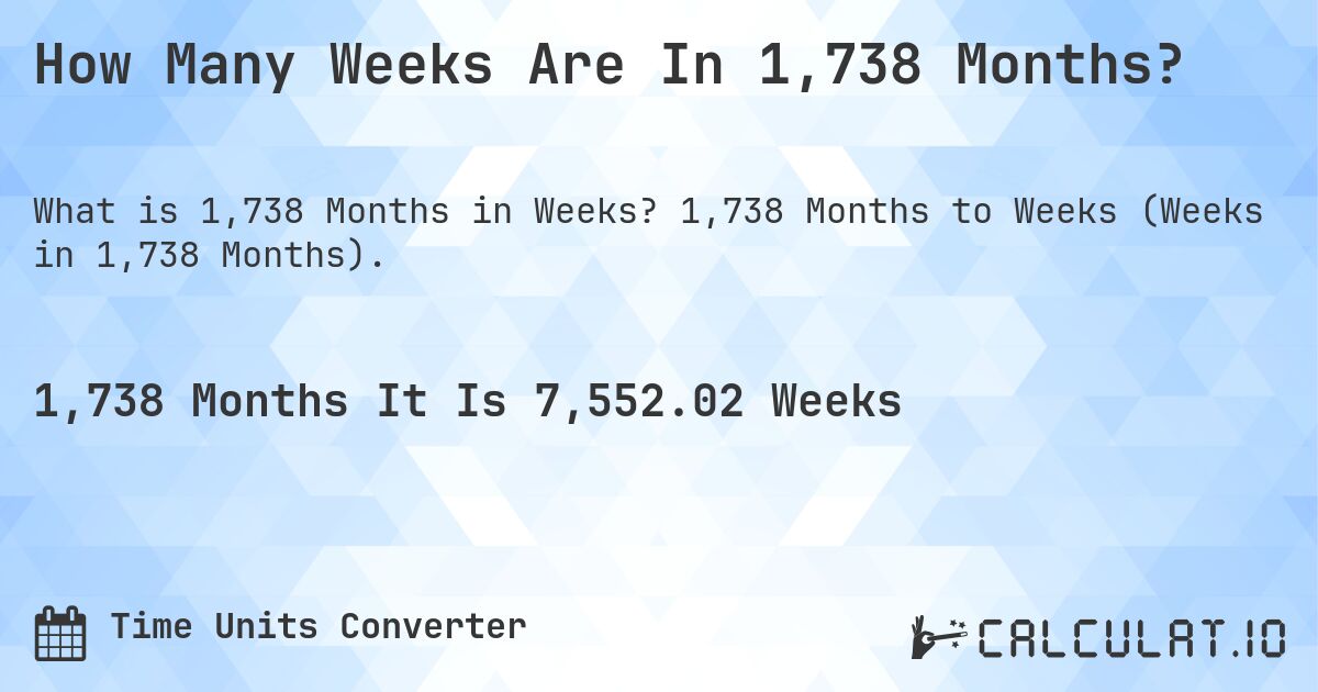 How Many Weeks Are In 1,738 Months?. 1,738 Months to Weeks (Weeks in 1,738 Months).