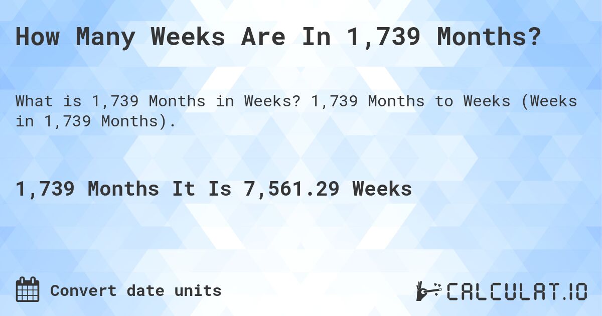 How Many Weeks Are In 1,739 Months?. 1,739 Months to Weeks (Weeks in 1,739 Months).