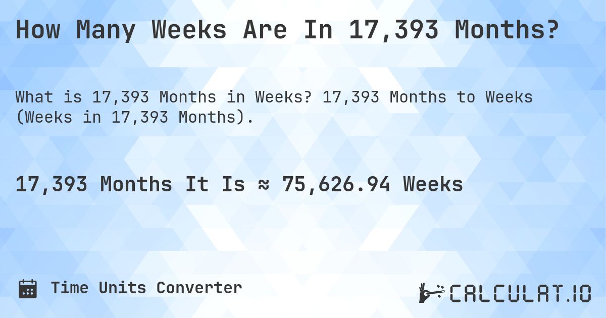 How Many Weeks Are In 17,393 Months?. 17,393 Months to Weeks (Weeks in 17,393 Months).