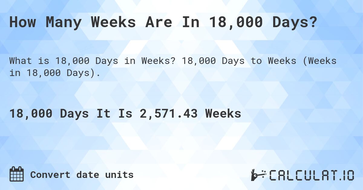 How Many Weeks Are In 18,000 Days?. 18,000 Days to Weeks (Weeks in 18,000 Days).