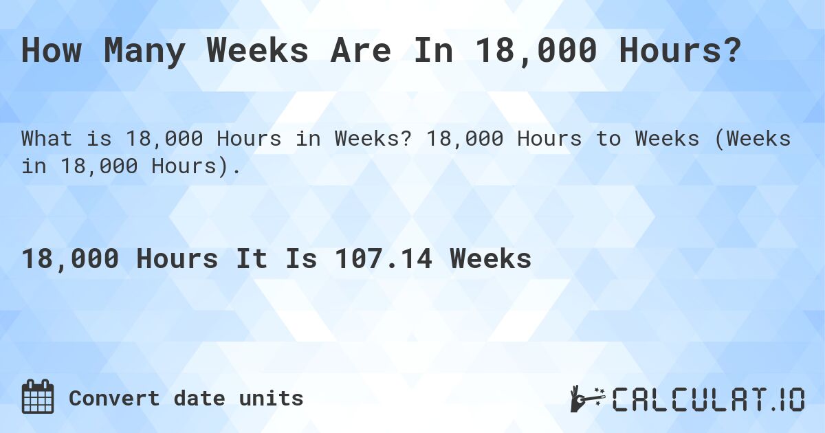 How Many Weeks Are In 18,000 Hours?. 18,000 Hours to Weeks (Weeks in 18,000 Hours).