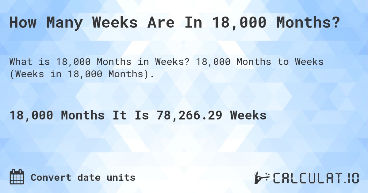 How Many Weeks Are In 18,000 Months?. 18,000 Months to Weeks (Weeks in 18,000 Months).