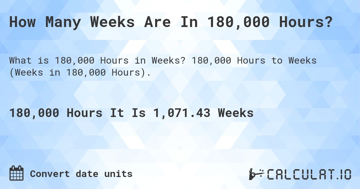 How Many Weeks Are In 180,000 Hours?. 180,000 Hours to Weeks (Weeks in 180,000 Hours).