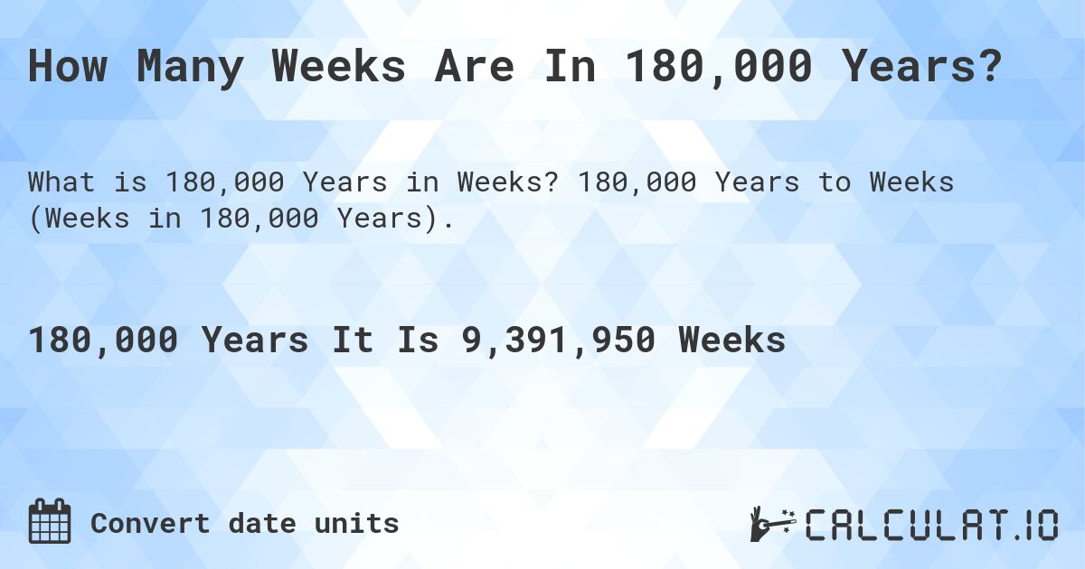 How Many Weeks Are In 180,000 Years?. 180,000 Years to Weeks (Weeks in 180,000 Years).