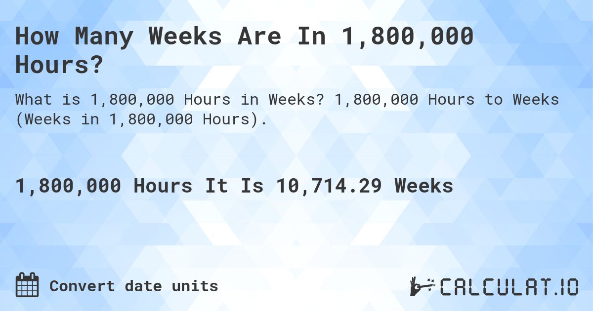 How Many Weeks Are In 1,800,000 Hours?. 1,800,000 Hours to Weeks (Weeks in 1,800,000 Hours).
