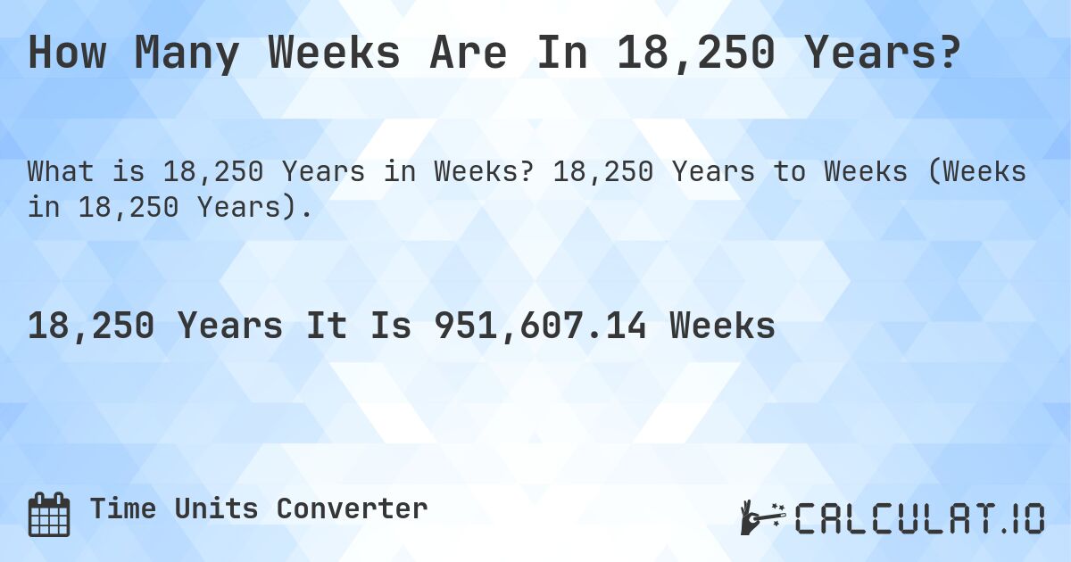 How Many Weeks Are In 18,250 Years?. 18,250 Years to Weeks (Weeks in 18,250 Years).