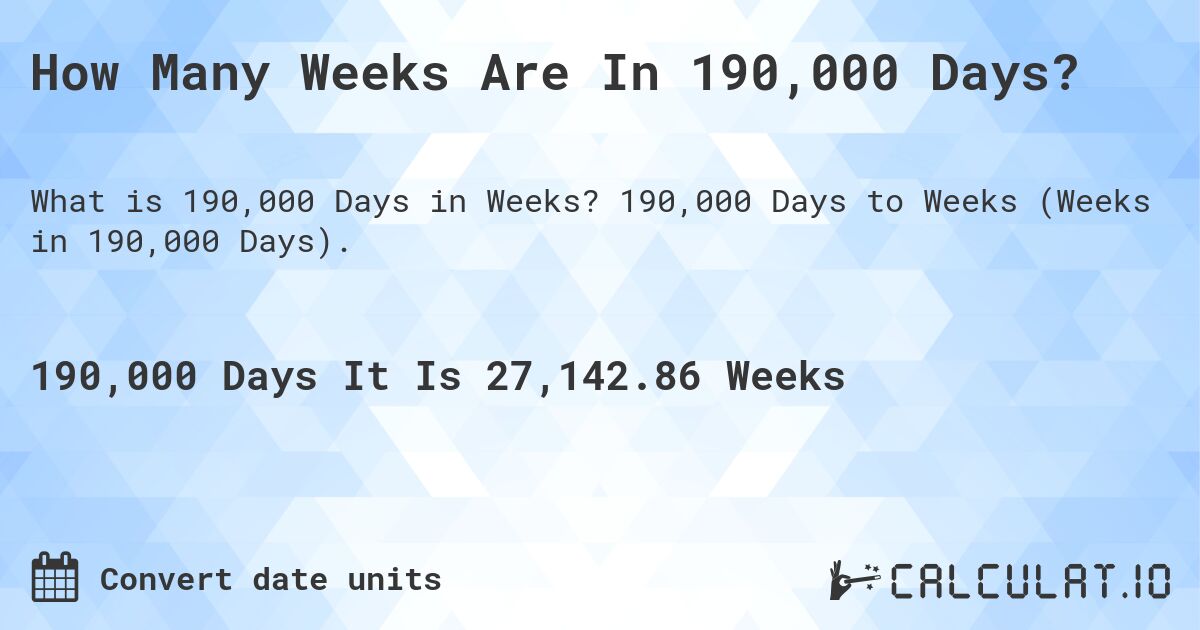 How Many Weeks Are In 190,000 Days?. 190,000 Days to Weeks (Weeks in 190,000 Days).