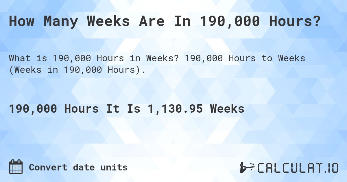 How Many Weeks Are In 190,000 Hours?. 190,000 Hours to Weeks (Weeks in 190,000 Hours).