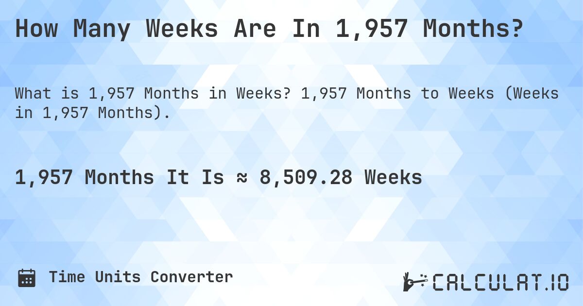 How Many Weeks Are In 1,957 Months?. 1,957 Months to Weeks (Weeks in 1,957 Months).