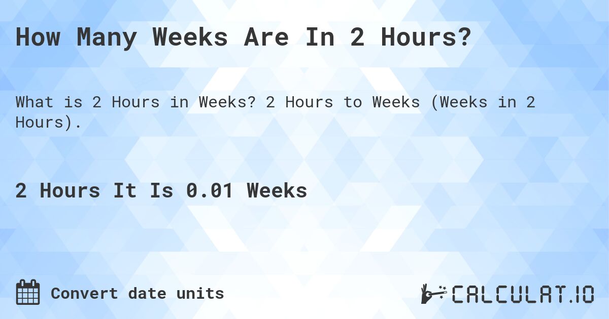 How Many Weeks Are In 2 Hours?. 2 Hours to Weeks (Weeks in 2 Hours).