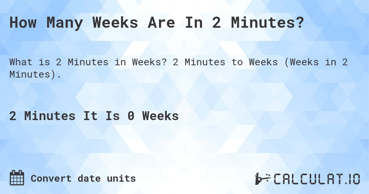 How Many Weeks Are In 2 Minutes?. 2 Minutes to Weeks (Weeks in 2 Minutes).