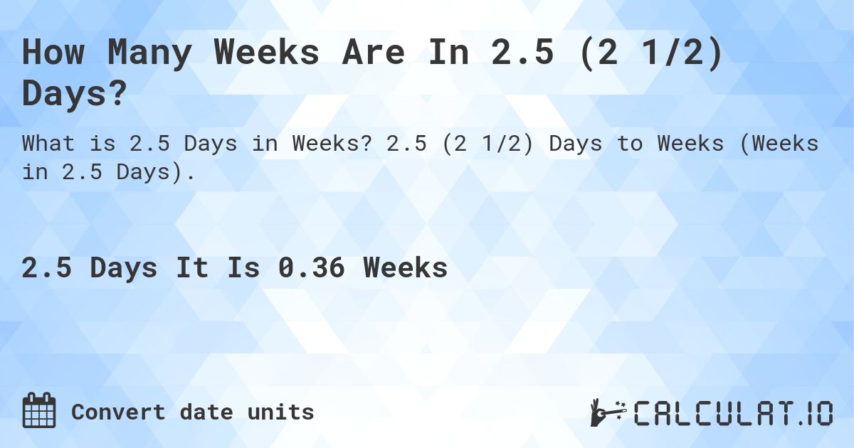 How Many Weeks Are In 2.5 (2 1/2) Days?. 2.5 (2 1/2) Days to Weeks (Weeks in 2.5 Days).