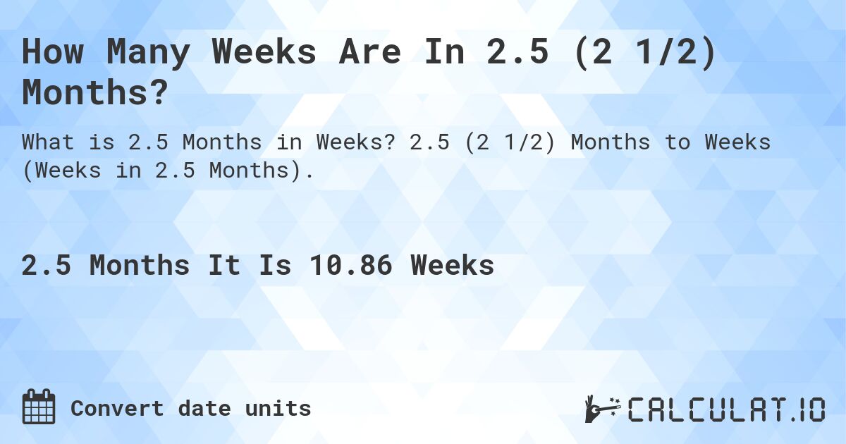 How Many Weeks Are In 2.5 (2 1/2) Months?. 2.5 (2 1/2) Months to Weeks (Weeks in 2.5 Months).