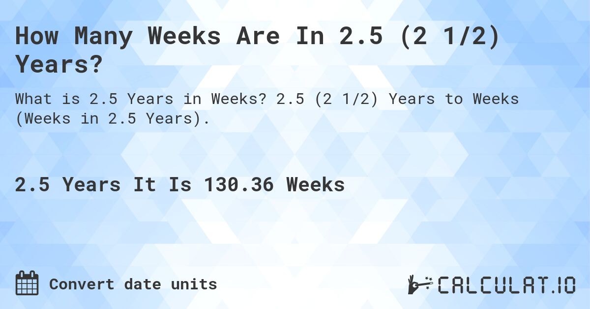 How Many Weeks Are In 2.5 (2 1/2) Years?. 2.5 (2 1/2) Years to Weeks (Weeks in 2.5 Years).