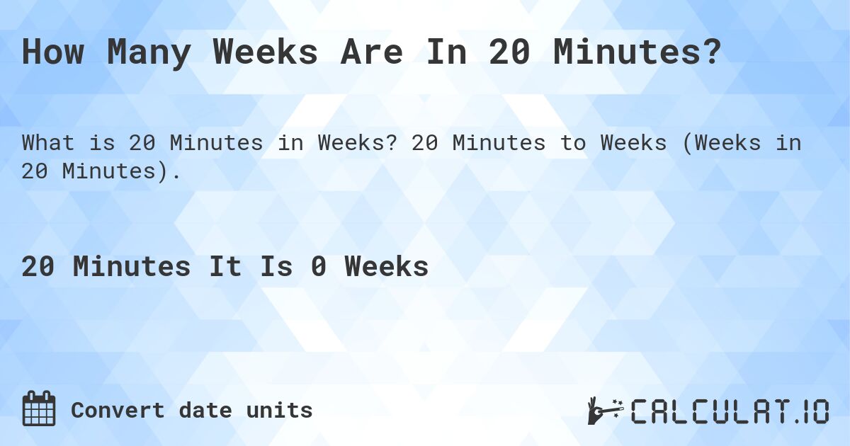 How Many Weeks Are In 20 Minutes?. 20 Minutes to Weeks (Weeks in 20 Minutes).