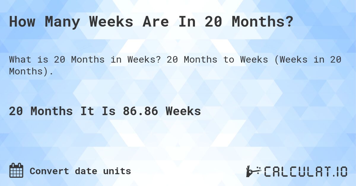 How Many Weeks Are In 20 Months?. 20 Months to Weeks (Weeks in 20 Months).
