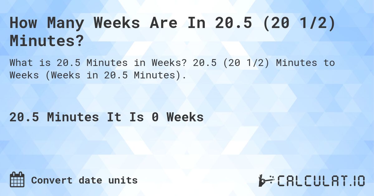How Many Weeks Are In 20.5 (20 1/2) Minutes?. 20.5 (20 1/2) Minutes to Weeks (Weeks in 20.5 Minutes).