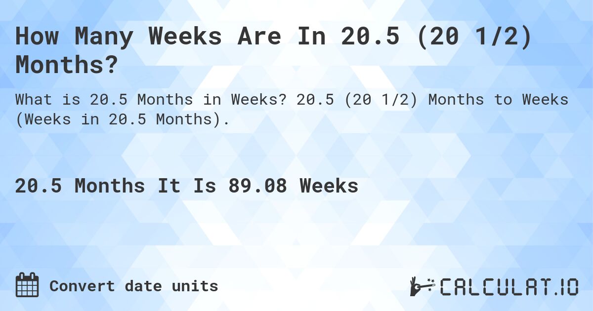 How Many Weeks Are In 20.5 (20 1/2) Months?. 20.5 (20 1/2) Months to Weeks (Weeks in 20.5 Months).