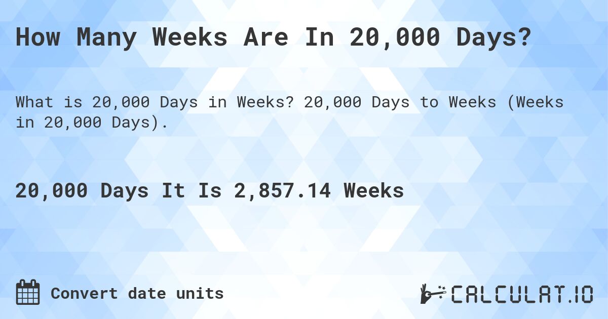 How Many Weeks Are In 20,000 Days?. 20,000 Days to Weeks (Weeks in 20,000 Days).