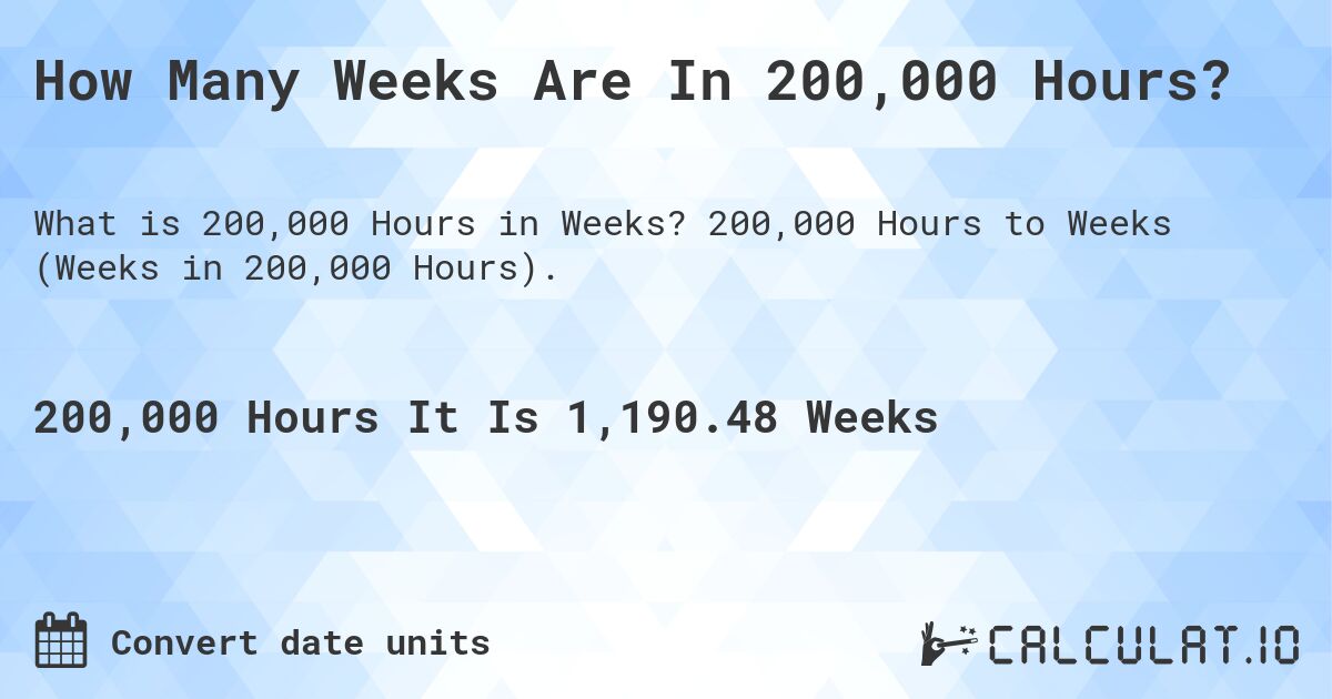 How Many Weeks Are In 200,000 Hours?. 200,000 Hours to Weeks (Weeks in 200,000 Hours).
