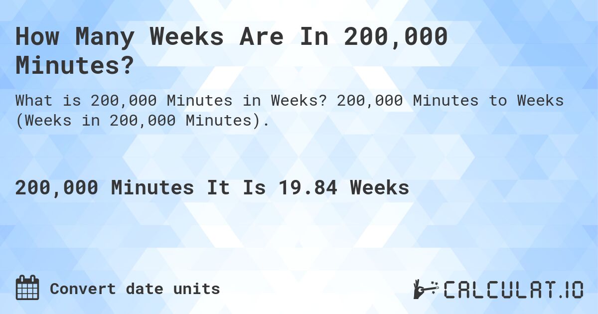 How Many Weeks Are In 200,000 Minutes?. 200,000 Minutes to Weeks (Weeks in 200,000 Minutes).