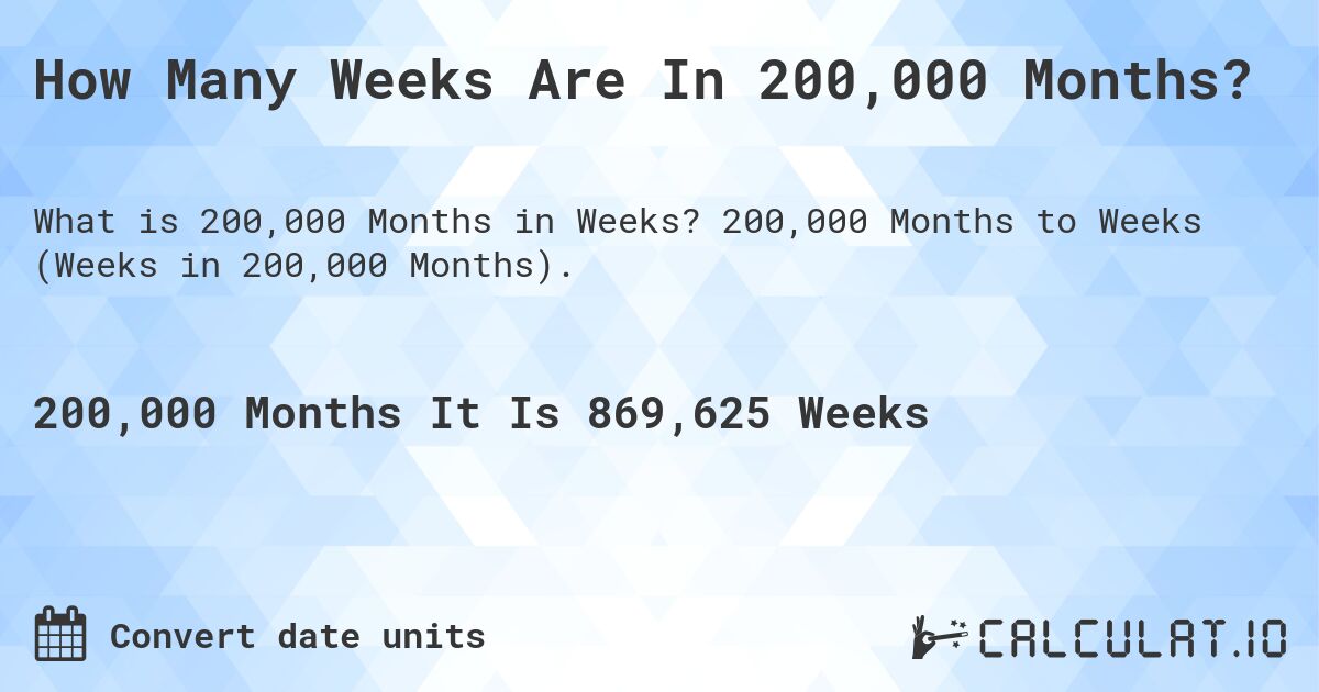How Many Weeks Are In 200,000 Months?. 200,000 Months to Weeks (Weeks in 200,000 Months).