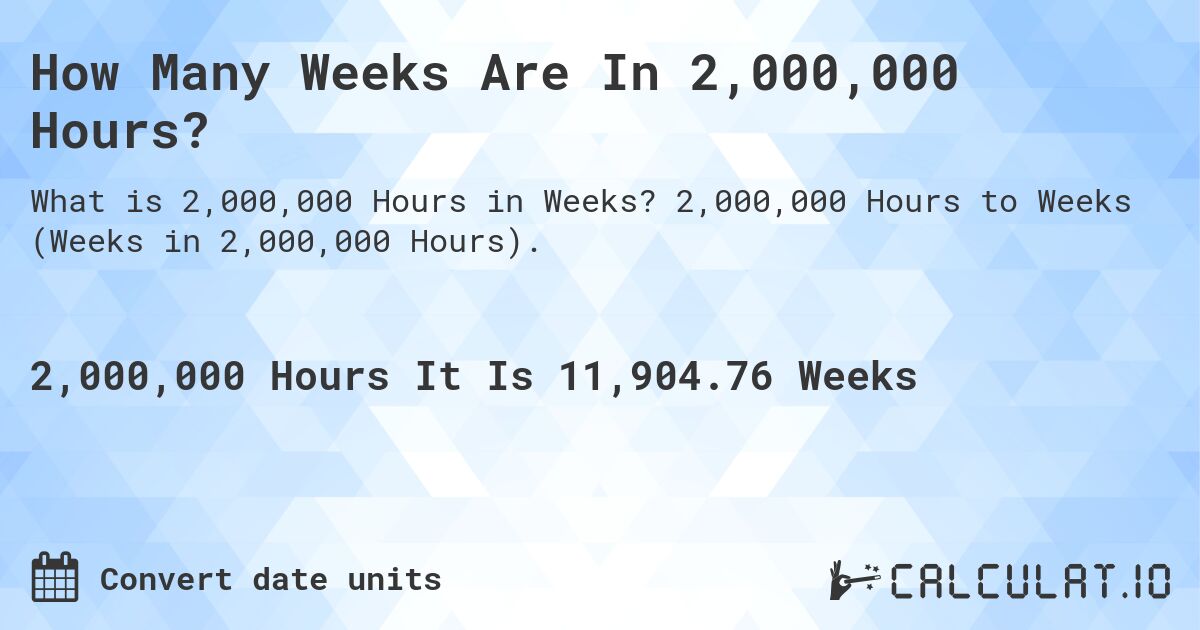 How Many Weeks Are In 2,000,000 Hours?. 2,000,000 Hours to Weeks (Weeks in 2,000,000 Hours).