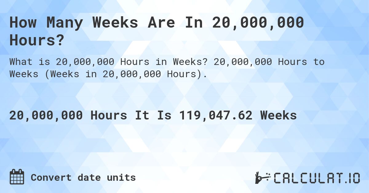 How Many Weeks Are In 20,000,000 Hours?. 20,000,000 Hours to Weeks (Weeks in 20,000,000 Hours).
