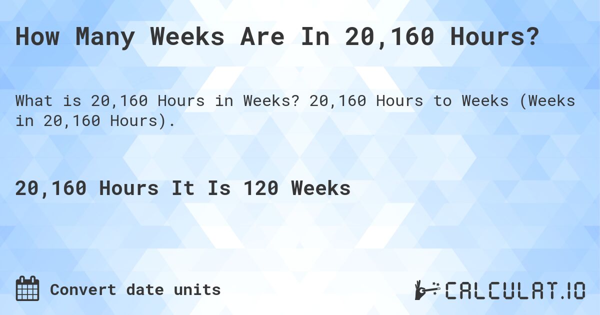 How Many Weeks Are In 20,160 Hours?. 20,160 Hours to Weeks (Weeks in 20,160 Hours).