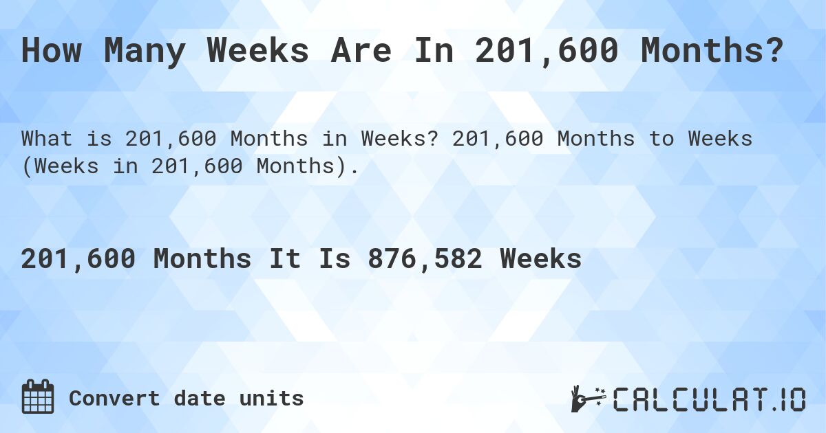 How Many Weeks Are In 201,600 Months?. 201,600 Months to Weeks (Weeks in 201,600 Months).
