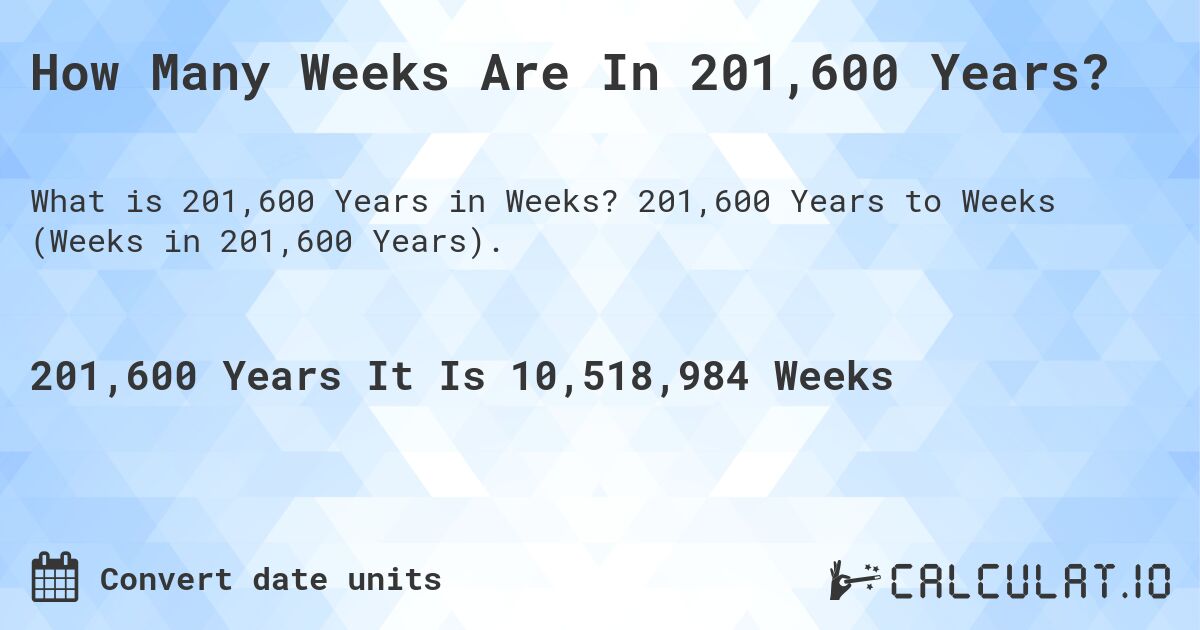 How Many Weeks Are In 201,600 Years?. 201,600 Years to Weeks (Weeks in 201,600 Years).
