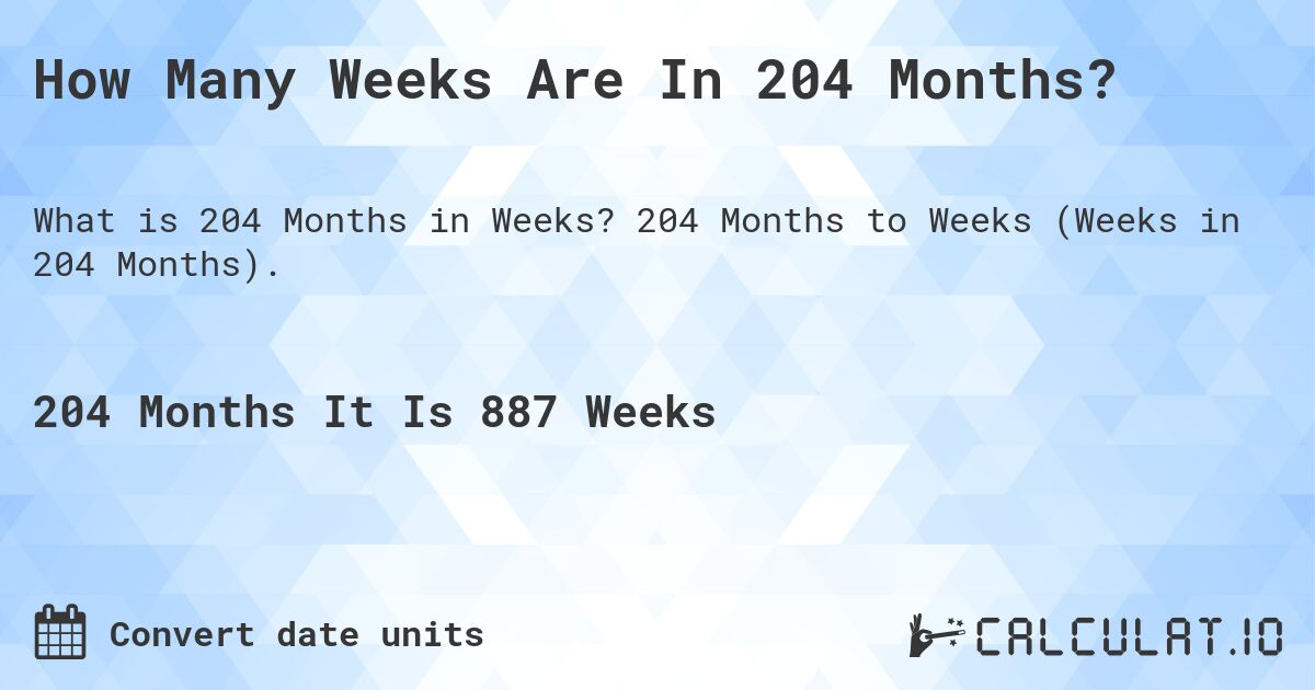 How Many Weeks Are In 204 Months?. 204 Months to Weeks (Weeks in 204 Months).