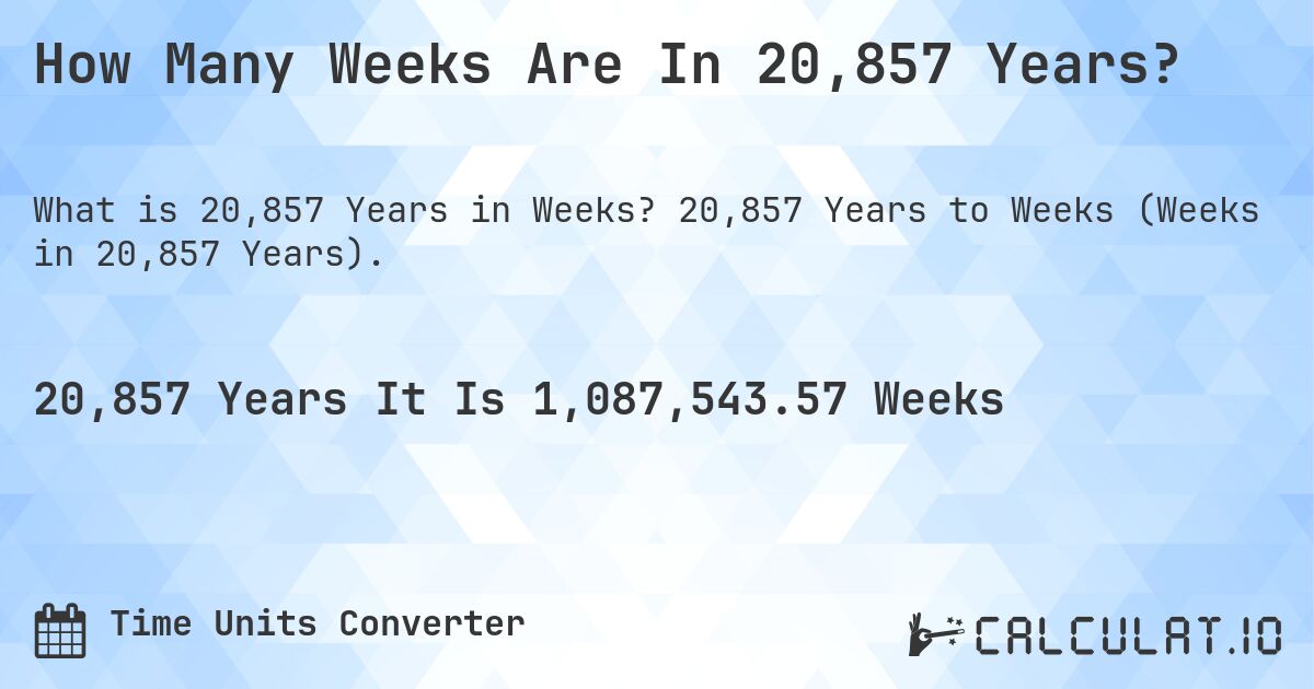 How Many Weeks Are In 20,857 Years?. 20,857 Years to Weeks (Weeks in 20,857 Years).
