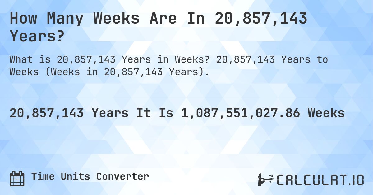 How Many Weeks Are In 20,857,143 Years?. 20,857,143 Years to Weeks (Weeks in 20,857,143 Years).