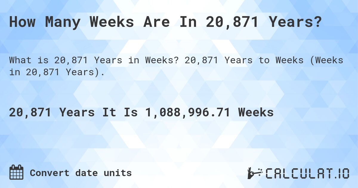 How Many Weeks Are In 20,871 Years?. 20,871 Years to Weeks (Weeks in 20,871 Years).