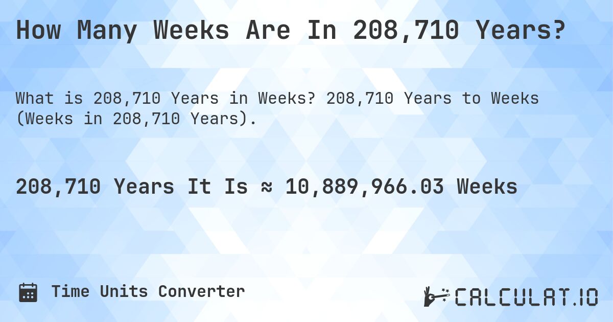 How Many Weeks Are In 208,710 Years?. 208,710 Years to Weeks (Weeks in 208,710 Years).