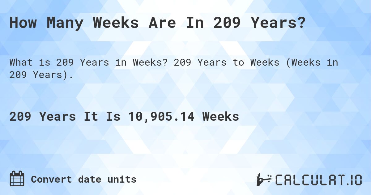 How Many Weeks Are In 209 Years?. 209 Years to Weeks (Weeks in 209 Years).