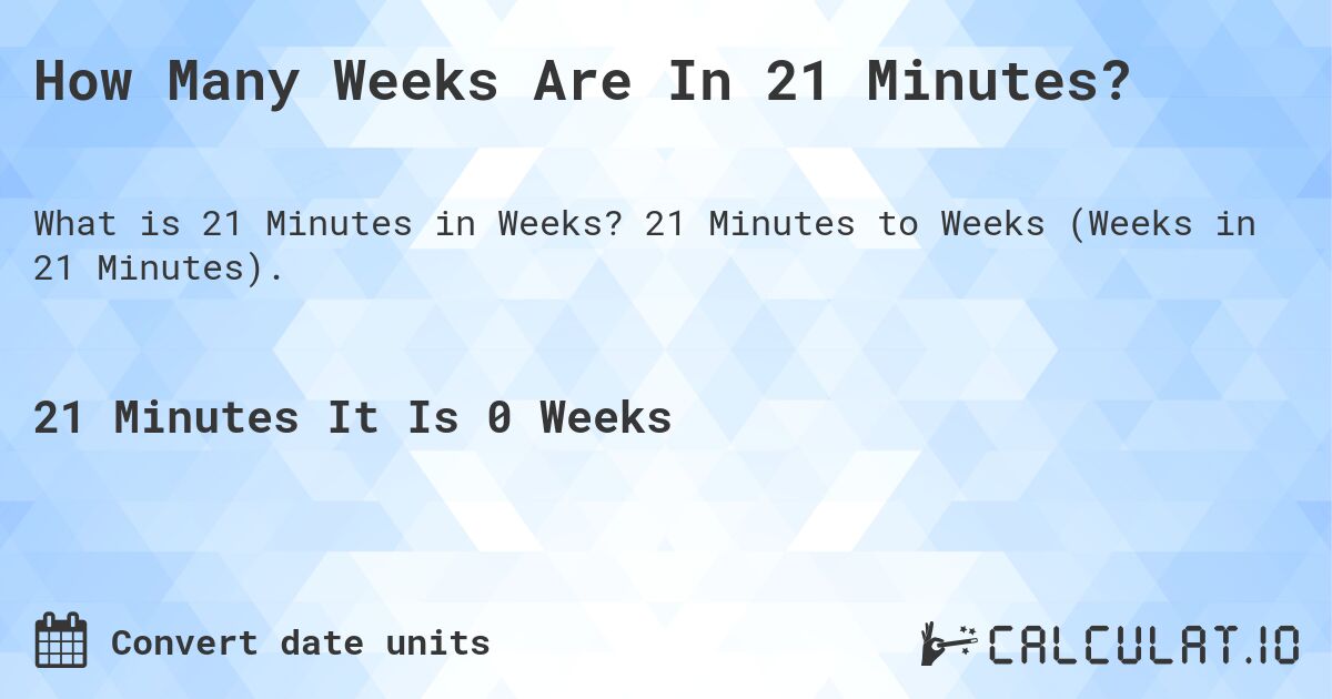 How Many Weeks Are In 21 Minutes?. 21 Minutes to Weeks (Weeks in 21 Minutes).