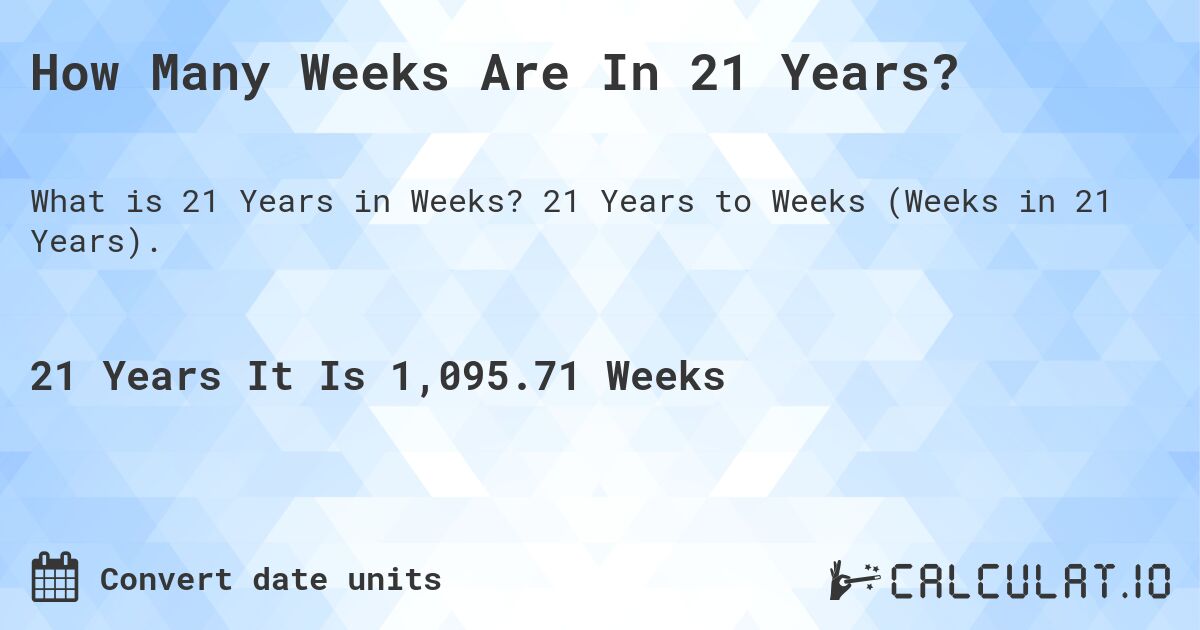 How Many Weeks Are In 21 Years?. 21 Years to Weeks (Weeks in 21 Years).
