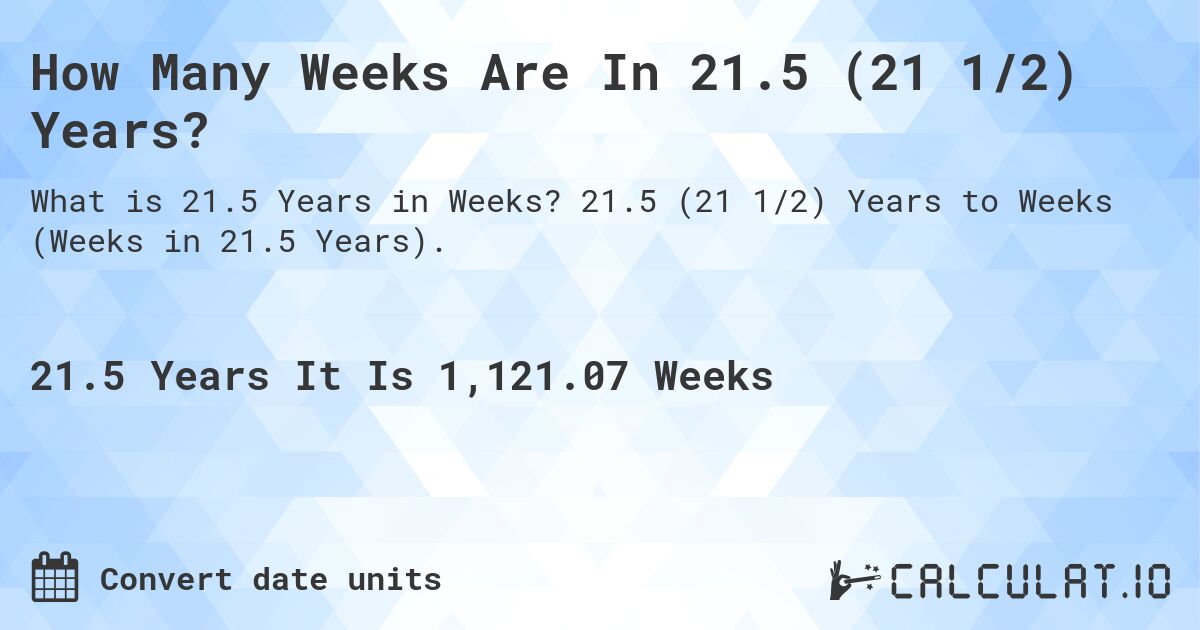 How Many Weeks Are In 21.5 (21 1/2) Years?. 21.5 (21 1/2) Years to Weeks (Weeks in 21.5 Years).