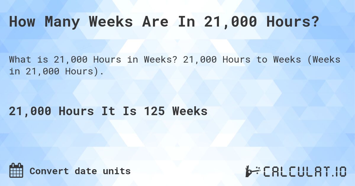 How Many Weeks Are In 21,000 Hours?. 21,000 Hours to Weeks (Weeks in 21,000 Hours).