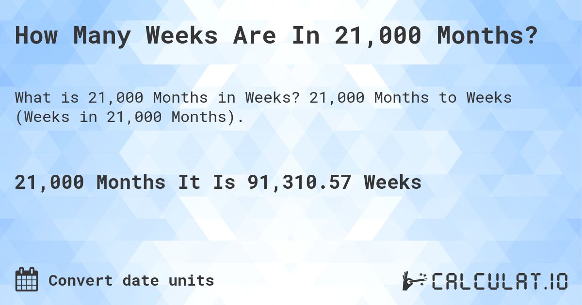 How Many Weeks Are In 21,000 Months?. 21,000 Months to Weeks (Weeks in 21,000 Months).
