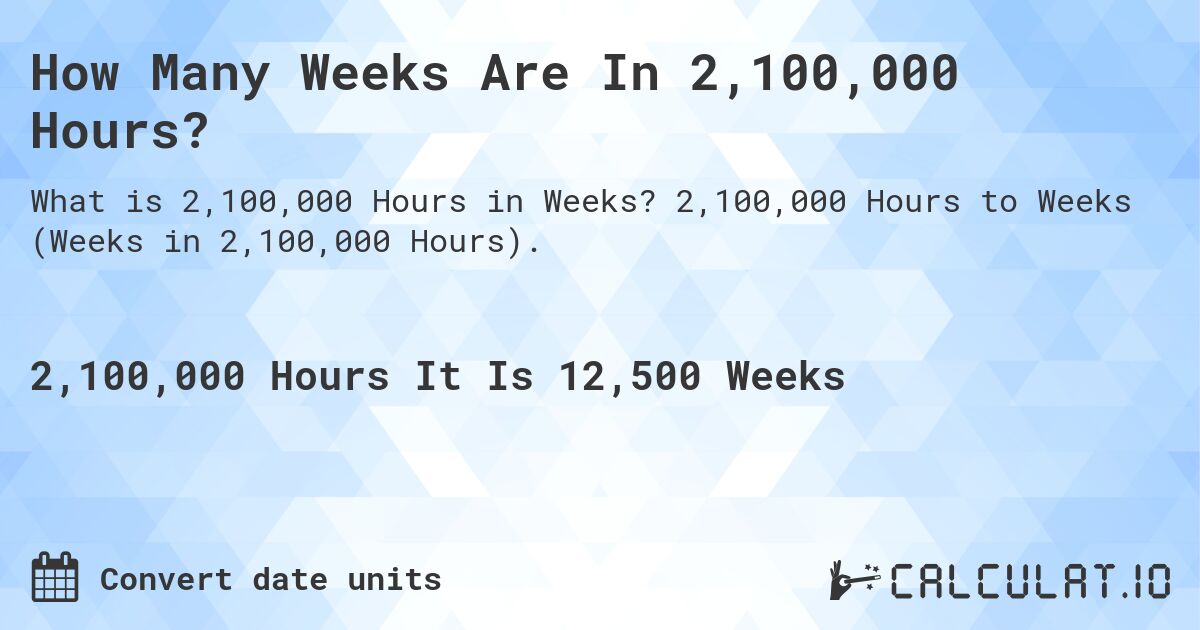 How Many Weeks Are In 2,100,000 Hours?. 2,100,000 Hours to Weeks (Weeks in 2,100,000 Hours).