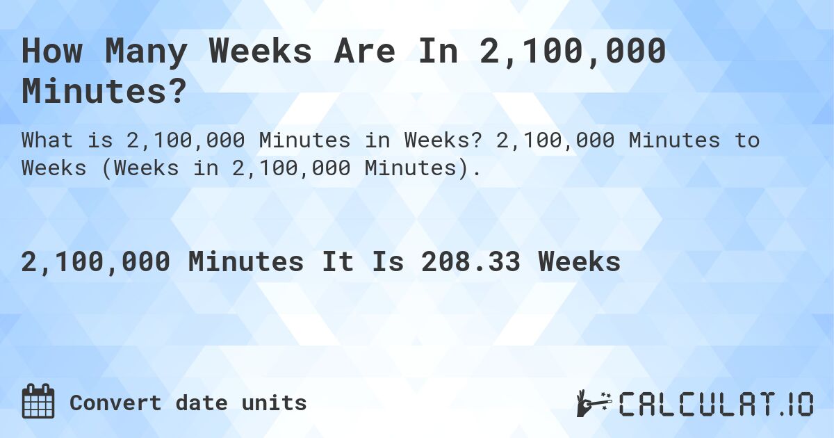 How Many Weeks Are In 2,100,000 Minutes?. 2,100,000 Minutes to Weeks (Weeks in 2,100,000 Minutes).