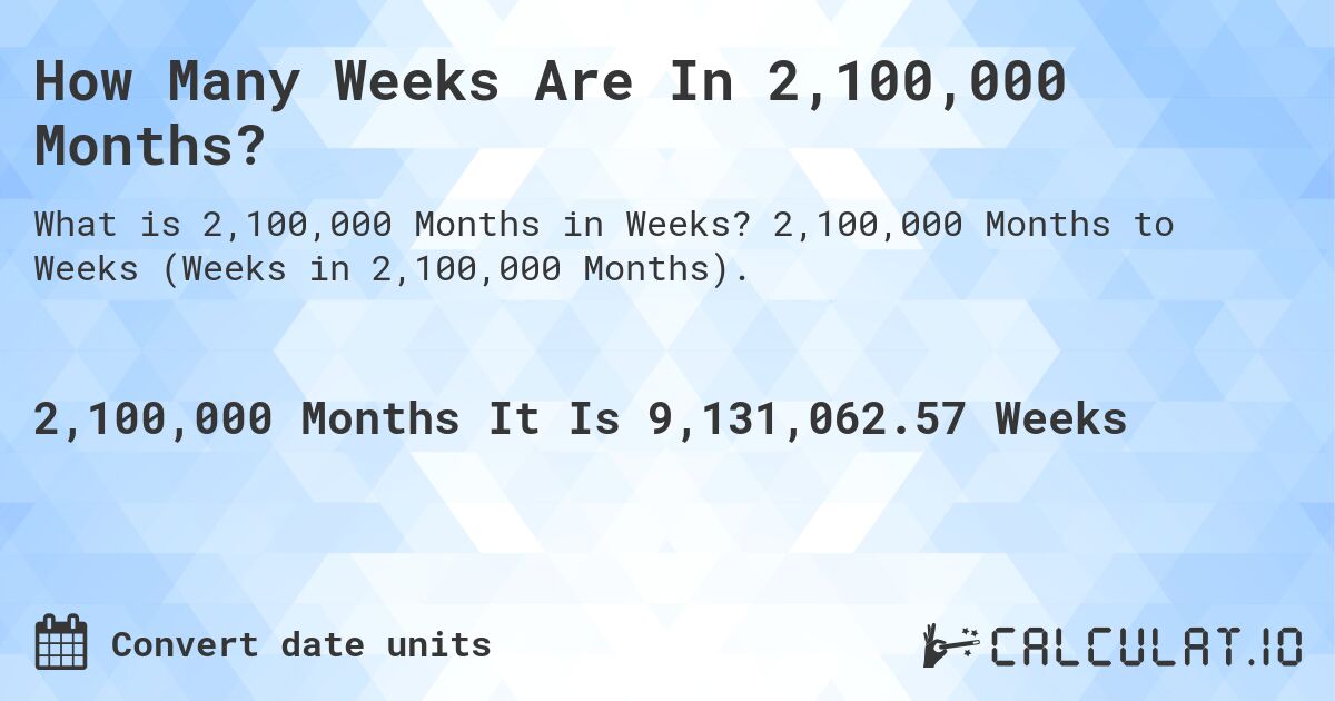 How Many Weeks Are In 2,100,000 Months?. 2,100,000 Months to Weeks (Weeks in 2,100,000 Months).